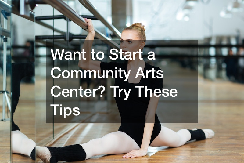 Want to Start a Community Arts Center? Try These Tips