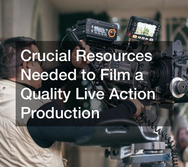 Crucial Resources Needed to Film a Quality Live Action Production