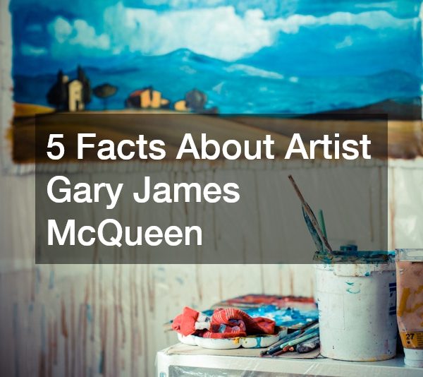 5 Facts About Artist Gary James McQueen