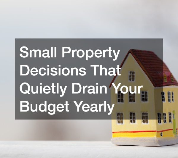 Small Property Decisions That Quietly Drain Your Budget Yearly