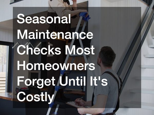 Seasonal Maintenance Checks Most Homeowners Forget Until It’s Costly